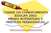 CIDADE DO CONHECIMENTO EDUCAR 2003 MÍDIAS INTERATIVAS E PRÁTICAS PEDAGÓGICAS PROFESSORES INTERATIVOS.