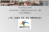 Fundación Jóvenes Empresarios de Colombia ¡TU IDEA ES TU EMPRESA!
