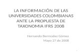 LA INFORMACI“N DE LAS UNIVERSIDADES COLOMBIANAS ANTE LA PROPUESTA DE TAXONOMIA IFRS 2008 Hernando Bermdez G³mez Mayo 27 de 2008 1