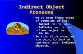 Indirect Object Pronouns Weve seen three types of pronouns so far: – Subject: yo, tú, él… – Reflexive: me, te, se… – Direct object: me, te, lo, la… In.