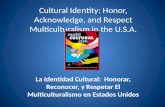 Cultural Identity: Honor, Acknowledge, and Respect Multiculturalism in the U.S.A. La Identidad Cultural: Honorar, Reconocer, y Respetar El Multiculturalismo.