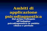Ambiti di applicazione psicodiagnostica Dal primo colloquio allindagine psicodiagnostica in ambito clinico e peritale.