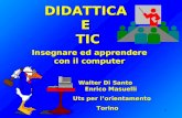 1 DIDATTICA E TIC Insegnare ed apprendere con il computer Walter Di Santo Enrico Masuelli Walter Di Santo Enrico Masuelli Uts per lorientamento Uts per.