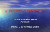 IL CURRICOLO VERTICALE IL CURRICOLO VERTICALE Carlo Fiorentini, Maria Piscitelli Udine, 2 settembre 2008.