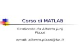 Corso di MATLAB Alberto Jurij Plazzi email: alberto.plazzi@tin.it Realizzato da Alberto Jurij Plazzi email: alberto.plazzi@tin.it.