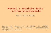 1 Metodi e tecniche della ricerca psicosociale Prof. Zira Hichy Testo: Di Nuovo, S. & Hichy, Z. (2007). Metodologia della ricerca psicosociale. Bologna: