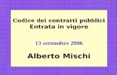 1 Codice dei contratti pubblici Entrata in vigore 13 settembre 2006 Alberto Mischi.