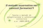 Dott.ssa Annamaria Burdino Il metodo osservativo nei contesti formativi/1 Teoria e metodi di progettazione e valutazione scolastica a.a. 2009/2010.