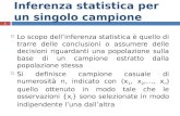 Inferenza statistica per un singolo campione 1 Lo scopo dellinferenza statistica è quello di trarre delle conclusioni o assumere delle decisioni riguardanti.