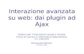 Interazione avanzata su web: dai plugin ad Ajax Sistemi per linterazione locale e remota Corso di Laurea in Informatica Specialistica A.A. 2008/2009 Emanuele.