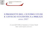 I PRODOTTI DEL CENTRO STUDI E UFFICIO STATISTICA e PREZZI anno 2007 A cura dellUfficio Statistica e Centro Studi Mail: statistica@ud.camcom.it.