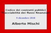 1 Codice dei contratti pubblici Tracciabilità dei flussi finanziari 9 dicembre 2010 Alberto Mischi.