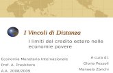 I Vincoli di Distanza I limiti del credito estero nelle economie povere A cura di: Gloria Pezzoli Manoela Zanchi Economia Monetaria Internazionale Prof.