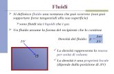 Fluidi Si definisce fluido una sostanza che può scorrere (non può sopportare forze tangenziali alla sua superficie) sono fluidi sia i liquidi che i gas.