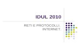 IDUL 2010 RETI E PROTOCOLLI. INTERNET.. IDEE PRINCIPALI IN QUESTA LEZIONE Reti: Aspetto logico della rete e tipologie: peer-to-peer, a hub, a bus Trasmissione.