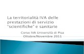 La territorialità IVA delle prestazioni di servizio scientifiche e sanitarie Corso IVA Università di Pisa Ottobre/Novembre 2011.