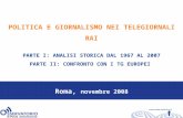 Roma, novembre 2008 POLITICA E GIORNALISMO NEI TELEGIORNALI RAI PARTE I: ANALISI STORICA DAL 1967 AL 2007 PARTE II: CONFRONTO CON I TG EUROPEI.
