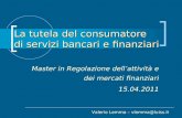 La tutela del consumatore di servizi bancari e finanziari Master in Regolazione dellattività e dei mercati finanziari 15.04.2011 Valerio Lemma – vlemma@luiss.it.