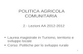 1 POLITICA AGRICOLA COMUNITARIA Laurea magistrale in Turismo, territorio e sviluppo locale Corso: Politiche per lo sviluppo rurale 2 - Lezioni AA 2012-2012.