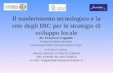 Il trasferimento tecnologico e la rete degli IRC per le strategie di sviluppo locale Dr. Francesco Cappello Consorzio Catania Ricerche Coordinatore Media.