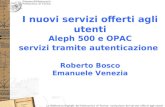 I nuovi servizi offerti agli utenti Aleph 500 e OPAC servizi tramite autenticazione Roberto Bosco Emanuele Venezia.