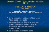 CORSO DIDATTICA della FISICA 2011 FISICA e MUSICA ovvero: rumori, suoni, musica: la scienza di cio' che si ascolta Un percorso scientifico per leggere.