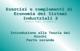 1 Esercizi e complementi di Economia dei Sistemi Industriali 2 Esercizi e complementi di Economia dei Sistemi Industriali 2 (teoria degli oligopoli) Introduzione.