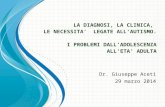 LA DIAGNOSI, LA CLINICA, LE NECESSITA’ LEGATE ALL'AUTISMO. I PROBLEMI DALL’ADOLESCENZA ALL’ETA’ ADULTA Dr. Giuseppe Aceti 29 marzo 2014.