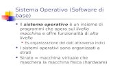 Sistema Operativo (Software di base) Il sistema operativo è un insieme di programmi che opera sul livello macchina e offre funzionalità di alto livello.