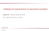 L’obbligo di segnalazione di operazioni sospette Iside Srl – Milano 09 aprile 2014 Avv. Sabrina Galmarini - Partner.