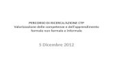PERCORSO DI RICERCA/AZIONE CTP Valorizzazione delle competenze e dell’apprendimento formale non formale e informale 5 Dicembre 2012.