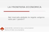LA FRONTIERA ECONOMICA Nel mercato globale le regole valgono solo per i poveri? Sostenibilità, commercio equo, comunicazione Monica Di Sisto vice presidente.