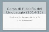 Corso di Filosofia del Linguaggio (2014-15) Ferdinand de Saussure (lezione 2) La lingua come sistema.