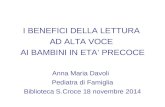 I BENEFICI DELLA LETTURA AD ALTA VOCE AI BAMBINI IN ETA’ PRECOCE Anna Maria Davoli Pediatra di Famiglia Biblioteca S.Croce 18 novembre 2014.