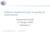 17 Giugno 2005, Robotica 2Alessandro Giusti Sistemi autonomi per la guida di autoveicoli Alessandro Giusti 17 Giugno 2005 Robotica 2.