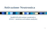 1 Attivazione Neutronica Analisi di attivazione neutronica (NAA = neutron activation analysis)