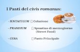 I Pasti del civis romanus: - IENTACULUM  Colazione - PRANDIUM  Spuntino di mezzogiorno (Street Food) - CENA  Pasto Principale.