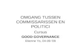 OMGANG TUSSEN COMMISSARISSEN EN POLITICI Cursus GOOD GOVERNANCE Etienne Ys, 04-09-’09.