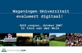Wageningen Universiteit evalueert digitaal! DAIR congres, oktober 2007 Ir Coco van der Wolk.
