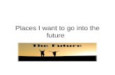 Places I Want To Go Into The Future