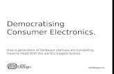 Democratising Consumer Electronics: How a generation fo hardware startups are competing against the largest CE brands on the planet.