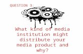 Q3: What kind of media institutions might distribute your media product and why?