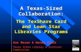 A Texas-Sized Collaboration: The TexShare Card and Loan Star Libraries Programs Ann Mason & Wendy Clark Texas State Library & Archives Commission.
