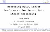 MySQL Users Conf.-1 04-27-2006 MIT Lincoln Laboratory Measuring MySQL Server Performance for Sensor Data Stream Processing Jacob Nikom MIT Lincoln Laboratory.
