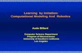 Learning by imitation: Computational Modeling And Robotics Aude Billard Computer Science Department Program of Neuroscience University of Southern California.