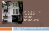 A VISIT TO SHASTRI SCHOOL, BANGALORE By: Sruthi Ramakrishnan and Swathi Ramakrishnan August 2010.