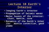 Lecture 18 Earth's Interior Imaging Earth's interior Propagation of Seismic waves Major layers of the interior: crust, mantle, core Dynamics of the Earth's.