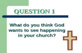 QUESTION 1 What do you think God wants to see happening in your church?