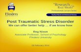 Post Traumatic Stress Disorder We can offer better help … if we know how Reg Nixon Associate Professor, School of Psychology Flinders University 18 February.