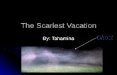 The Scariest Vacation The Scariest Vacation By: Tahamina.